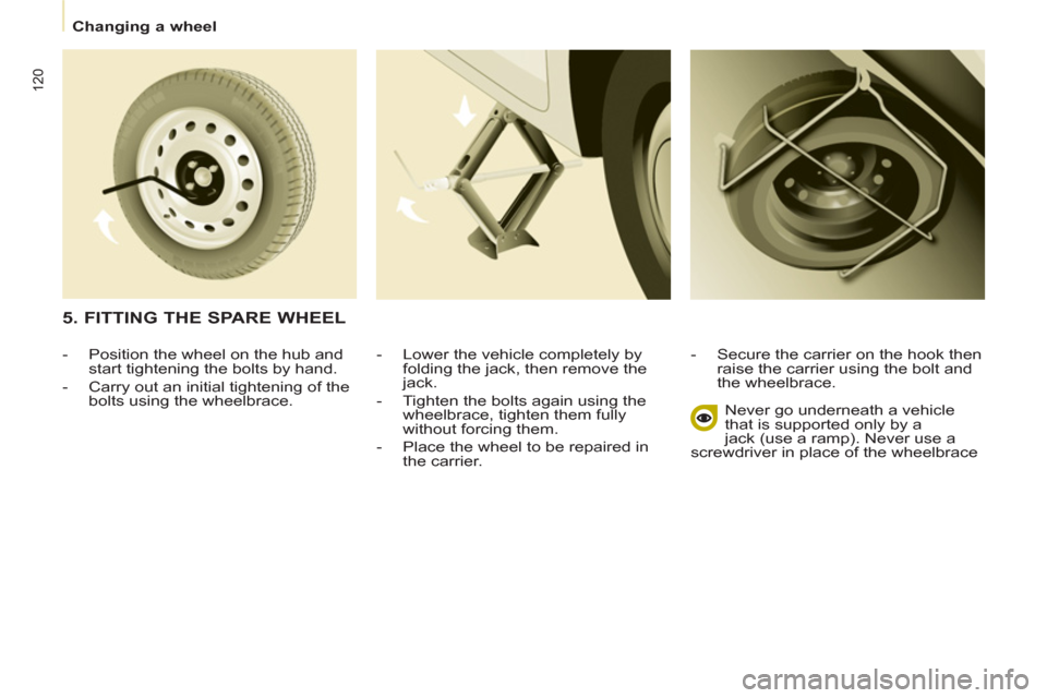 Peugeot Partner 2013  Owners Manual - RHD (UK, Australia)    
 
Changing a wheel  
 
120
 
 
-  Lower the vehicle completely by 
folding the jack, then remove the 
jack. 
   
-   Tighten the bolts again using the 
wheelbrace, tighten them fully 
without forc