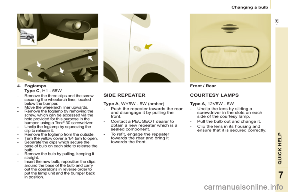 Peugeot Partner 2013  Owners Manual - RHD (UK, Australia) 125
QUICK HELP
7
Changing a bulb
   
4. 
  Foglamps 
   
  Type C 
, H1 - 55W  
 
 
 -   Remove the three clips and the screw 
securing the wheelarch liner, located 
below the bumper. 
   
-   Move th