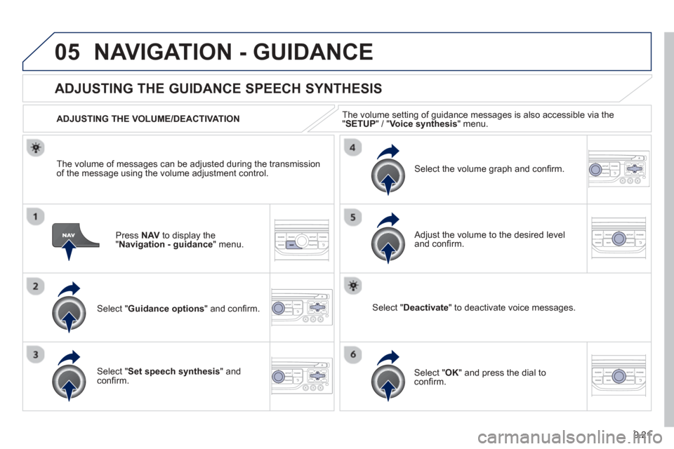 Peugeot Partner 2013  Owners Manual - RHD (UK, Australia) 9.21
05NAVIGATION - GUIDANCE 
Press  NAV  to display the"Navigation - guidance" menu.  
ADJUSTING THE GUIDANCE SPEECH SYNTHESIS 
Select " Guidance options " and conﬁ rm.  
  ADJUSTING THE VOLUME/DEA