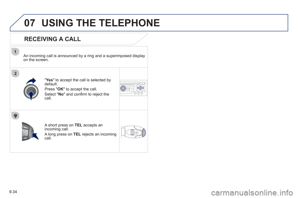 Peugeot Partner 2013  Owners Manual - RHD (UK, Australia) 9.34
07USING THE TELEPHONE
  
RECEIVING A CALL
  An incoming call is announced by a ring and a superimposed displayon the screen.
"Yes " to accept the call is selected bydefault. 
Pr
ess "  OK" to acc