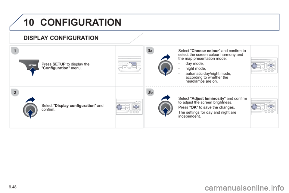Peugeot Partner 2013  Owners Manual - RHD (UK, Australia) 9.48
10CONFIGURATION 
Press  SETUP  to display the"Conﬁ  guration " menu.
Select " Choose colour" and conﬁ rm torselect the screen colour harmony and 
the map presentation mode:
-  
day mode,
-   