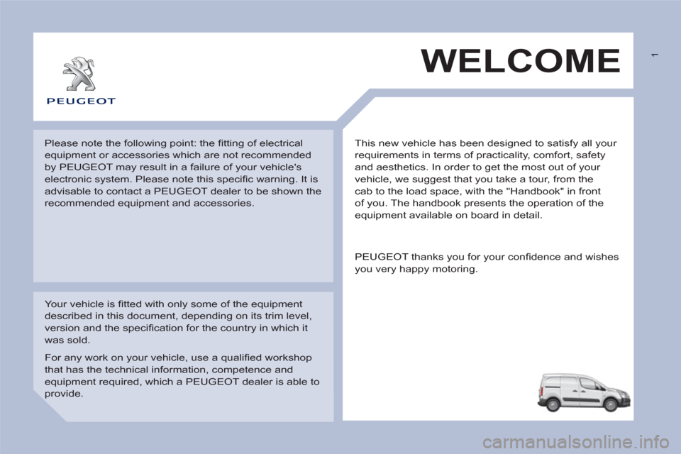 Peugeot Partner 2013 Owners Manual - RHD (UK, Australia) 1
This new vehicle has been designed to satisfy all your
requirements in terms of practicality, comfort, safety
and aesthetics. In order to get the most out of your
vehicle, we suggest that you Peugeot Partner 2013 Owners Manual - RHD (UK, Australia) 1
This new vehicle has been designed to satisfy all your
requirements in terms of practicality, comfort, safety
and aesthetics. In order to get the most out of your
vehicle, we suggest that you
