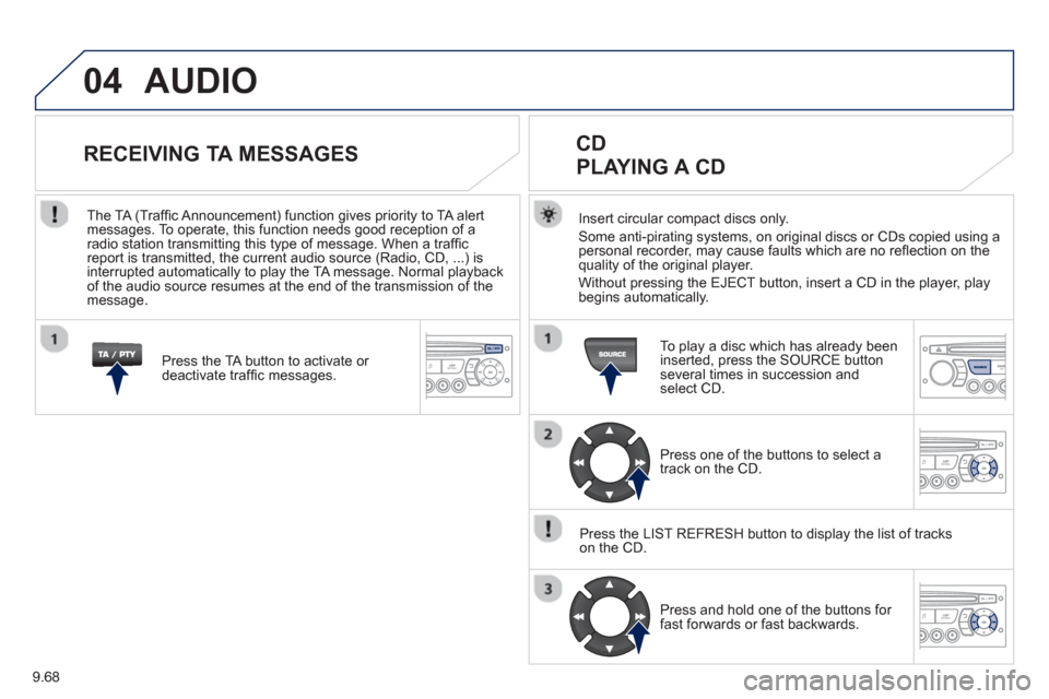 Peugeot Partner 2013  Owners Manual - RHD (UK, Australia) 9.68
04  AUDIO 
Insert circular compact discs only.
Some anti-pirating systems, on original discs or CDs copied using a
personal recorder, may cause faults which are no reﬂ ection on the quality of 