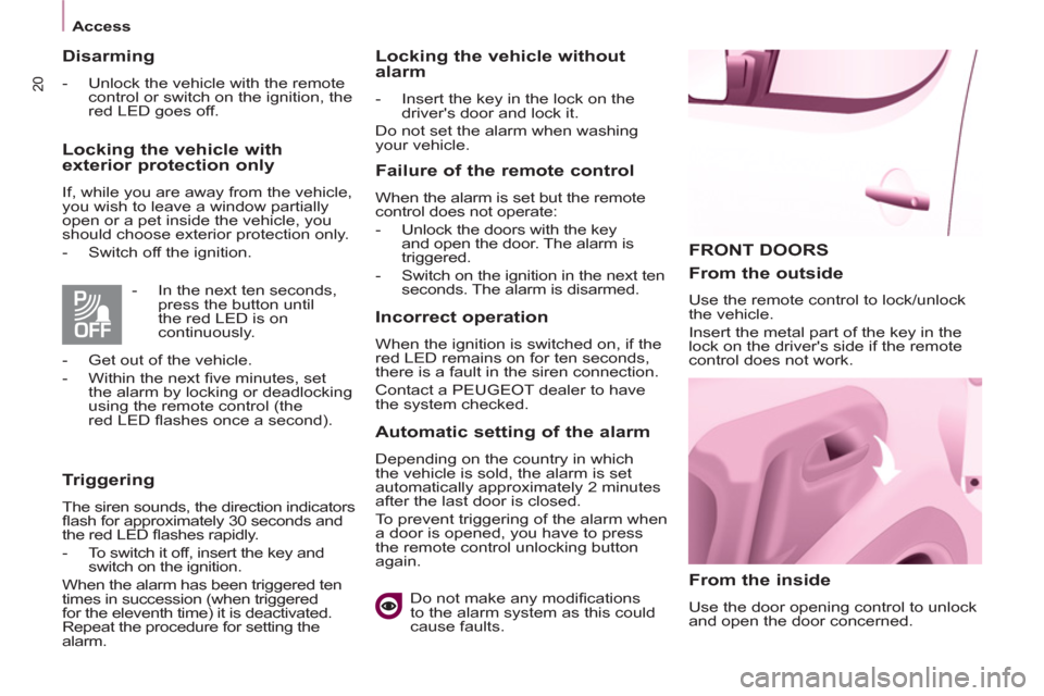Peugeot Partner 2013   - RHD (UK, Australia) Owners Guide 20
Access
  FRONT DOORS
   
From the inside 
 
Use the door opening control to unlock 
and open the door concerned.  
 
 
From the outside 
 
Use the remote control to lock/unlock 
the vehicle. 
  Ins