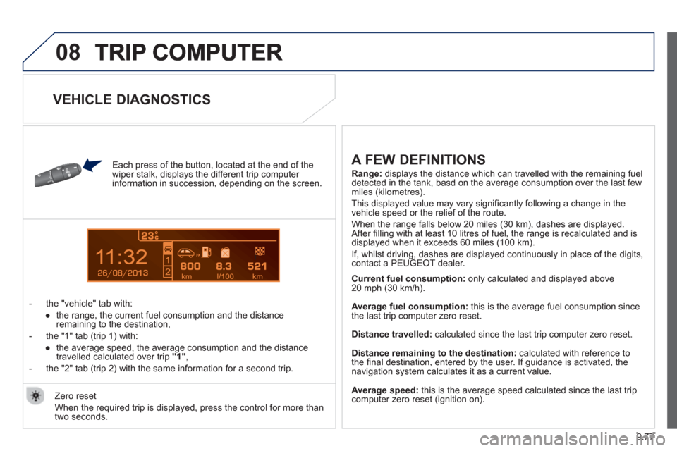 Peugeot Partner 2013 Owners Manual - RHD (UK, Australia) 9.77
08
13
Each press of the button, located at the end of the
wiper stalk, displays the different trip computer
information in succession, depending on the screen.
- t
he "vehicle" tab Peugeot Partner 2013 Owners Manual - RHD (UK, Australia) 9.77
08
13
Each press of the button, located at the end of the
wiper stalk, displays the different trip computer
information in succession, depending on the screen.
- t
he "vehicle" tab
