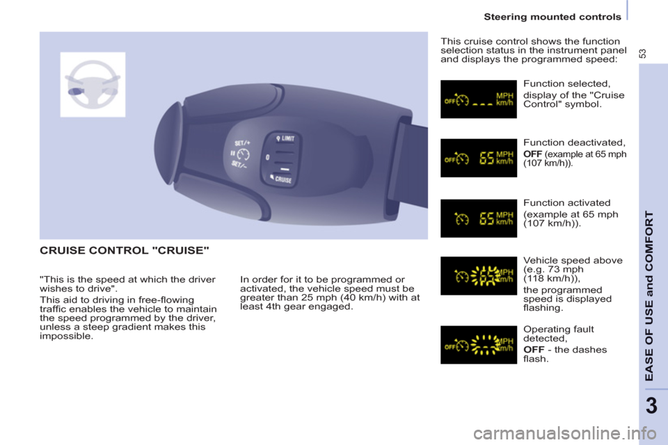 Peugeot Partner 2013   - RHD (UK, Australia) Workshop Manual 53
Steering mounted controls
EASE OF USE and COMFOR
T
3
  CRUISE CONTROL "CRUISE" 
 
In order for it to be programmed or 
activated, the vehicle speed must be 
greater than 25 mph (40 km/h) with at 
l