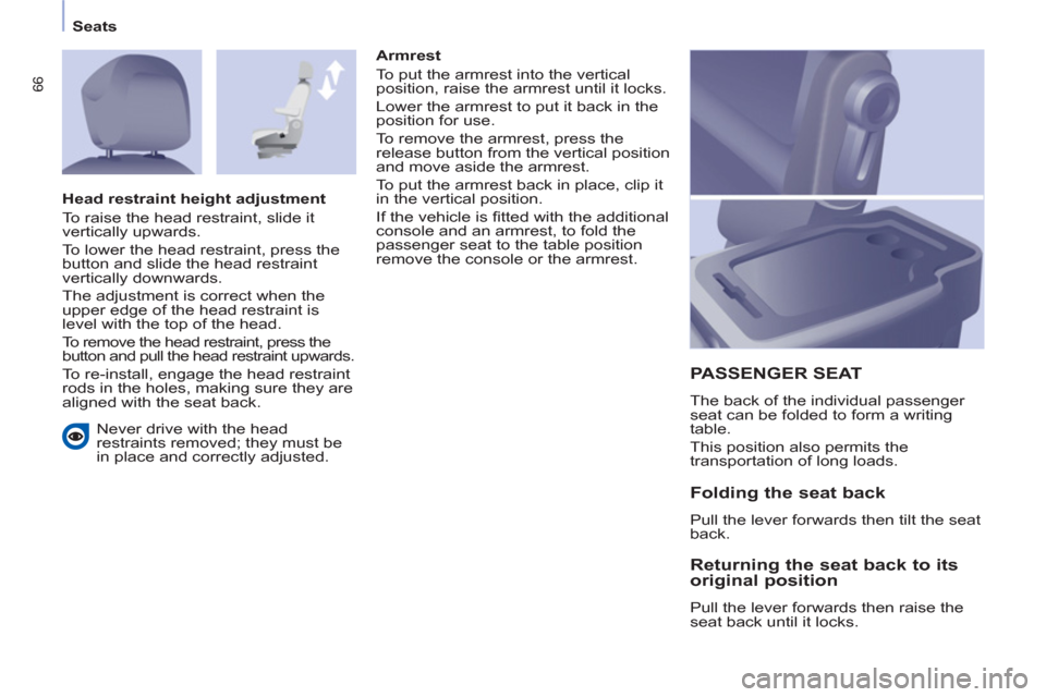 Peugeot Partner 2013  Owners Manual - RHD (UK, Australia) 66
Seats
  Never drive with the head 
restraints removed; they must be 
in place and correctly adjusted.     
Armrest 
  To put the armrest into the vertical 
position, raise the armrest until it lock