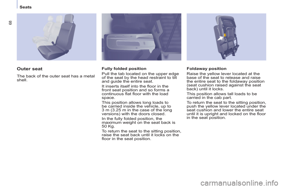 Peugeot Partner 2013  Owners Manual - RHD (UK, Australia) 68
Seats
   
Foldaway position 
  Raise the yellow lever located at the 
base of the seat to release and raise 
the entire seat to the foldaway position 
(seat cushion raised against the seat 
back) u