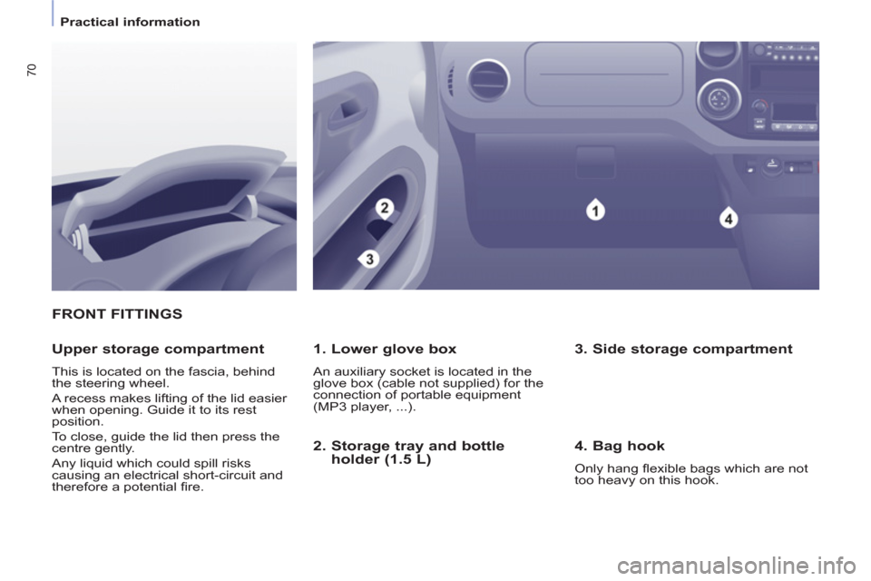 Peugeot Partner 2013   - RHD (UK, Australia) Manual PDF 70
   
 
Practical information  
 
FRONT FITTINGS
   
1. Lower glove box 
 
An auxiliary socket is located in the 
glove box (cable not supplied) for the 
connection of portable equipment 
(MP3 player