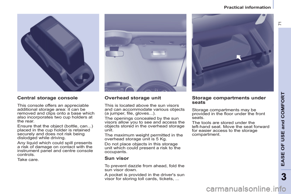 Peugeot Partner 2013  Owners Manual - RHD (UK, Australia) 71
EASE OF USE and COMFOR
T
33
Practical information
   
Overhead storage unit 
 
This is located above the sun visors 
and can accommodate various objects 
(a jumper, ﬁ le, gloves...). 
  The openi