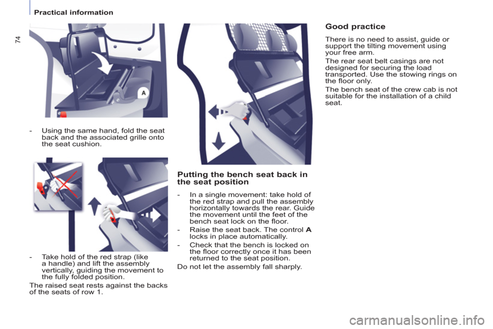 Peugeot Partner 2013  Owners Manual - RHD (UK, Australia) 74
   
 
Practical information  
 
 
 
Putting the bench seat back in 
the seat position 
   
 
-   In a single movement: take hold of 
the red strap and pull the assembly 
horizontally towards the re