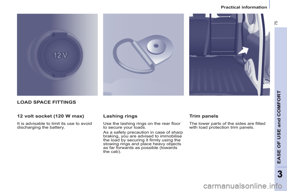Peugeot Partner 2013   - RHD (UK, Australia) Manual PDF 75
EASE OF USE and COMFOR
T
33
Practical information
LOAD SPACE FITTINGS 
   
12 volt socket (120 W max) 
 
It is advisable to limit its use to avoid 
discharging the battery.  
 
 
Lashing rings 
 
U