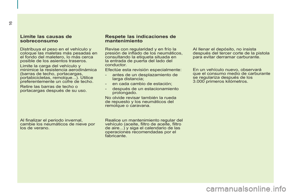 Peugeot Partner 2013 Manual del propietario (in Spanish) 16
Limite las causas de
sobreconsumo
Distribuya el peso en el vehículo y
coloque las maletas más pesadas en
el fondo del maletero, lo más cerca
posible de los asientos traseros.
Lim Peugeot Partner 2013 Manual del propietario (in Spanish) 16
Limite las causas de
sobreconsumo
Distribuya el peso en el vehículo y
coloque las maletas más pesadas en
el fondo del maletero, lo más cerca
posible de los asientos traseros.
Lim