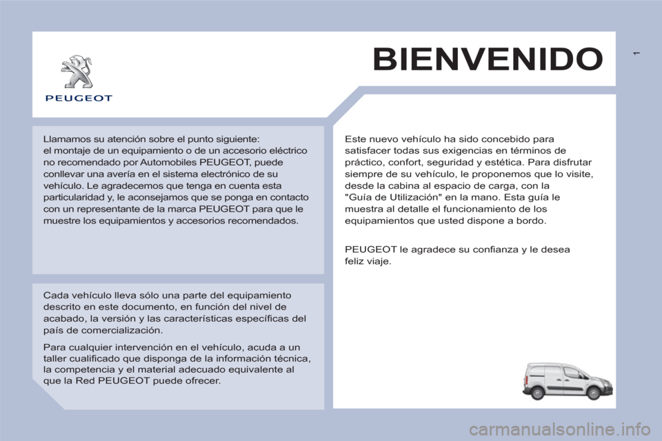 Peugeot Partner 2013  Manual del propietario (in Spanish)  1
  Este nuevo vehículo ha sido concebido para 
satisfacer todas sus exigencias en términos de 
práctico, confort, seguridad y estética. Para disfrutar 
siempre de su vehículo, le proponemos que