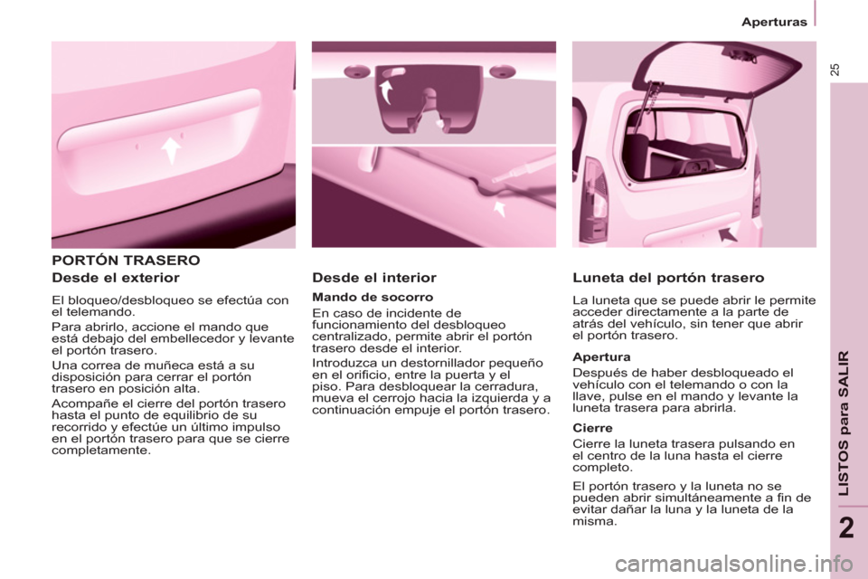 Peugeot Partner 2013 Manual del propietario (in Spanish) 25
Aperturas
LISTOS para SALIR
2
PORTÓN TRASERO
Desde el exterior
El bloqueo/desbloqueo se efectúa con
el telemando.
Para abrirlo, accione el mando que
está debajo del embelle Peugeot Partner 2013 Manual del propietario (in Spanish) 25
Aperturas
LISTOS para SALIR
2
PORTÓN TRASERO
Desde el exterior
El bloqueo/desbloqueo se efectúa con
el telemando.
Para abrirlo, accione el mando que
está debajo del embelle