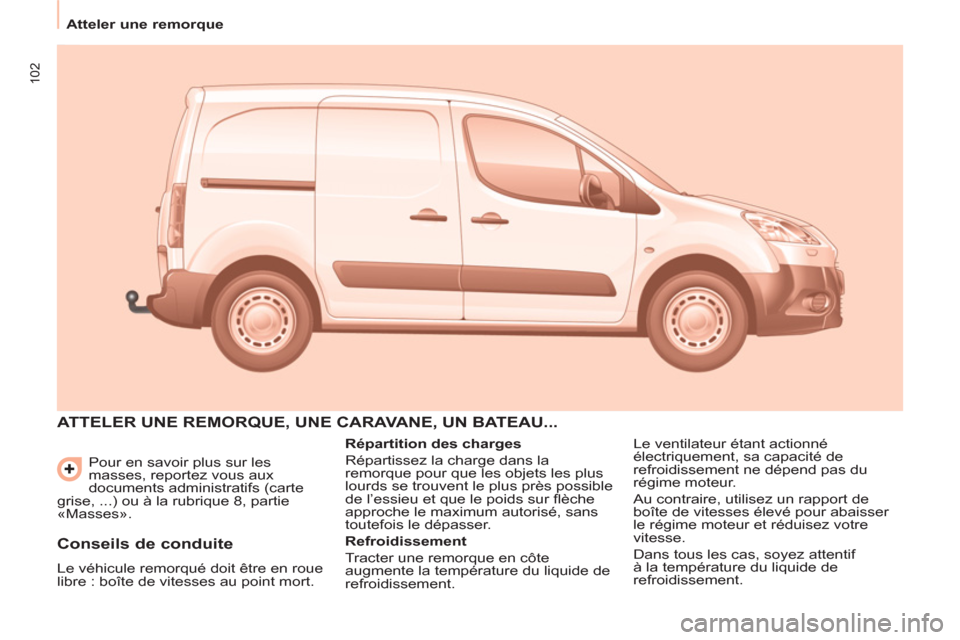 Peugeot Partner 2013  Manuel du propriétaire (in French) 102
Atteler une remorque
  Pour en savoir plus sur les 
masses, reportez vous aux 
documents administratifs (carte 
grise, ...) ou à la rubrique 8, partie 
«Masses». 
  ATTELER UNE REMORQUE, UNE CA