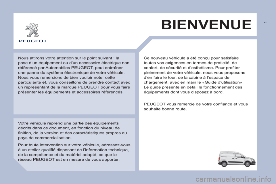 Peugeot Partner 2013 Manuel du propriétaire (in French) 1
Ce nouveau véhicule a été conçu pour satisfaire
toutes vos exigences en termes de praticité, de
confort, de sécurité et d’esthétisme. Pour profiter
pleinement de votre véhicule, nou Peugeot Partner 2013 Manuel du propriétaire (in French) 1
Ce nouveau véhicule a été conçu pour satisfaire
toutes vos exigences en termes de praticité, de
confort, de sécurité et d’esthétisme. Pour profiter
pleinement de votre véhicule, nou