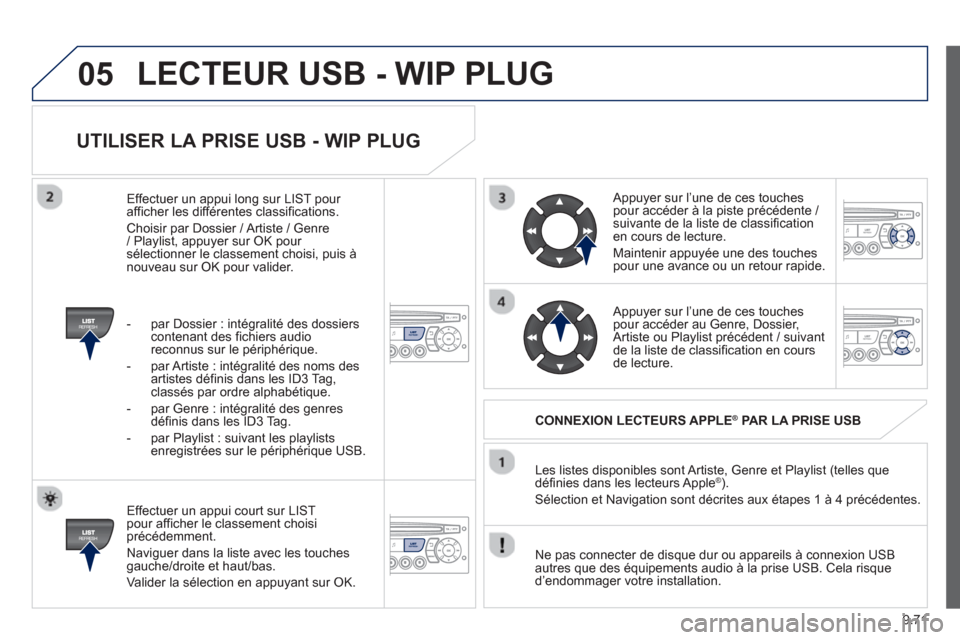 Peugeot Partner 2013  Manuel du propriétaire (in French) 9.71
05
UTILISER LA PRISE USB - WIP PLUG
   
Effectuer un appui court sur LIST pour afficher le classement choisiprécédemment. 
  Navi
guer dans la liste avec les touchesgauche/droite et haut/bas.
 