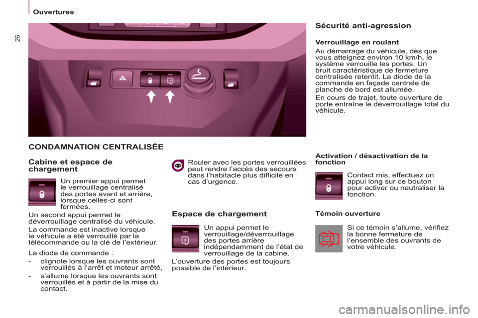 Peugeot Partner 2013  Manuel du propriétaire (in French) 26
Ouvertures
   
Rouler avec les portes verrouillées 
peut rendre l’accès des secours 
dans l’habitacle plus difficile en 
cas d’urgence.  
 
 
CONDAMNATION CENTRALISÉE 
   
Cabine et espace
