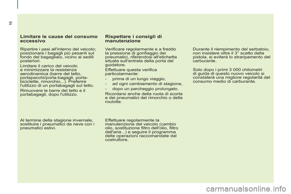 Peugeot Partner 2013  Manuale del proprietario (in Italian) 16
   
Limitare le cause del consumo 
eccessivo 
   
Ripartire i pesi allinterno del veicolo; 
posizionare i bagagli più pesanti sul 
fondo del bagagliaio, vicino ai sedili 
posteriori. 
  Limitare 