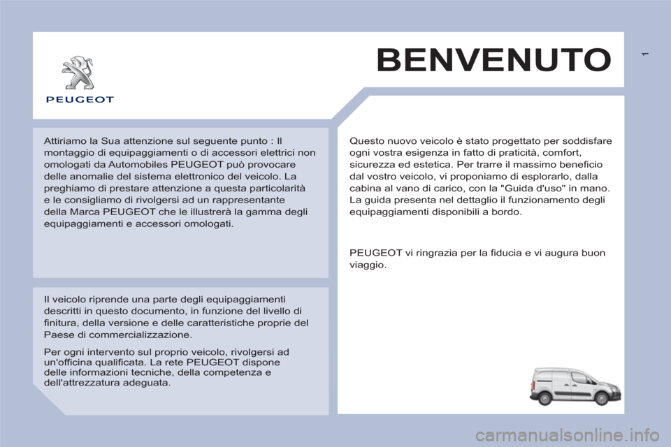 Peugeot Partner 2013  Manuale del proprietario (in Italian)  1
  Questo nuovo veicolo è stato progettato per soddisfare 
ogni vostra esigenza in fatto di praticità, comfort, 
sicurezza ed estetica. Per trarre il massimo beneficio 
dal vostro veicolo, vi prop