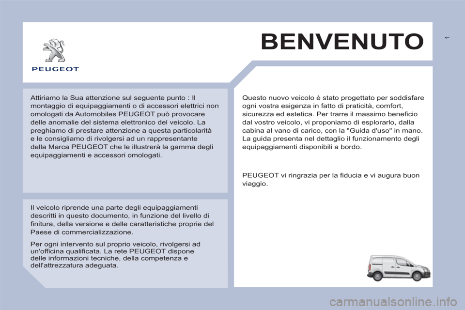 Peugeot Partner 2013 Manuale del proprietario (in Italian) 1
Questo nuovo veicolo è stato progettato per soddisfare
ogni vostra esigenza in fatto di praticità, comfort,
sicurezza ed estetica. Per trarre il massimo beneficio
dal vostro veicolo, vi prop Peugeot Partner 2013 Manuale del proprietario (in Italian) 1
Questo nuovo veicolo è stato progettato per soddisfare
ogni vostra esigenza in fatto di praticità, comfort,
sicurezza ed estetica. Per trarre il massimo beneficio
dal vostro veicolo, vi prop