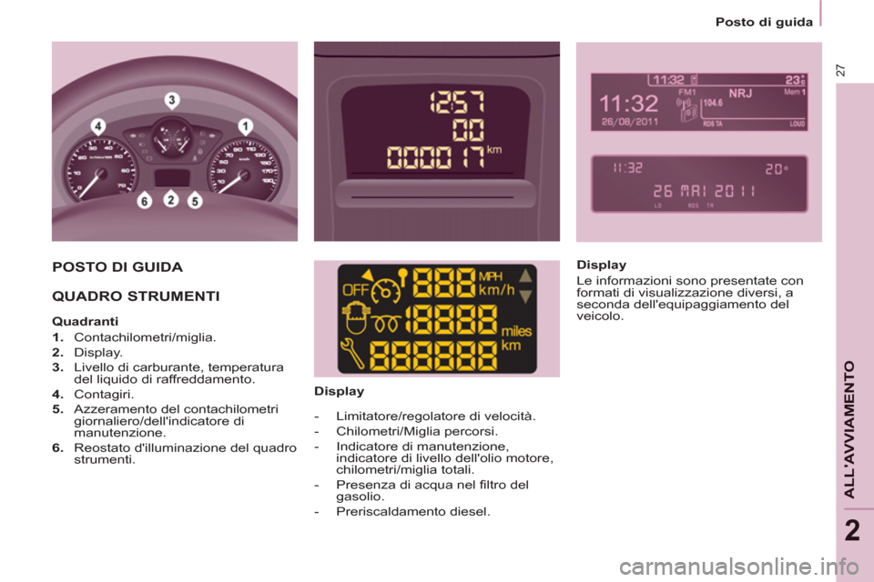 Peugeot Partner 2013 Manuale del proprietario (in Italian) 2
Posto di guida
27
ALLAVVIAMENTO
POSTO DI GUIDA
QUADRO STRUMENTI
Quadranti
1.
Contachilometri/miglia.
2.
Display.
3.
Livello di carburante, temperatu Peugeot Partner 2013 Manuale del proprietario (in Italian) 2
Posto di guida
27
ALLAVVIAMENTO
POSTO DI GUIDA
QUADRO STRUMENTI
Quadranti
1.
Contachilometri/miglia.
2.
Display.
3.
Livello di carburante, temperatu