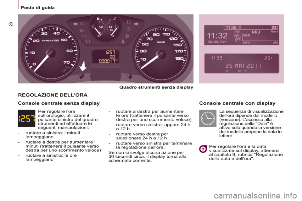 Peugeot Partner 2013  Manuale del proprietario (in Italian)    
 
Posto di guida  
 
28
 
 
Console centrale con display 
 
 
Quadro strumenti senza display 
 
   
-   ruotare a destra per aumentare 
le ore (trattenere il pulsante verso 
destra per uno scorrim