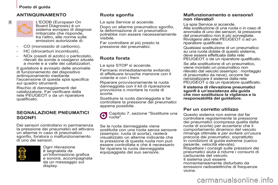 Peugeot Partner 2013  Manuale del proprietario (in Italian)    
 
Posto di guida  
 
36
 
 
Ruota forata 
 
La spia STOP si accende. 
  Fermarsi immediatamente evitando 
di effettuare brusche manovre con il 
volante e con i freni. 
  Riparare provvisoriamente 