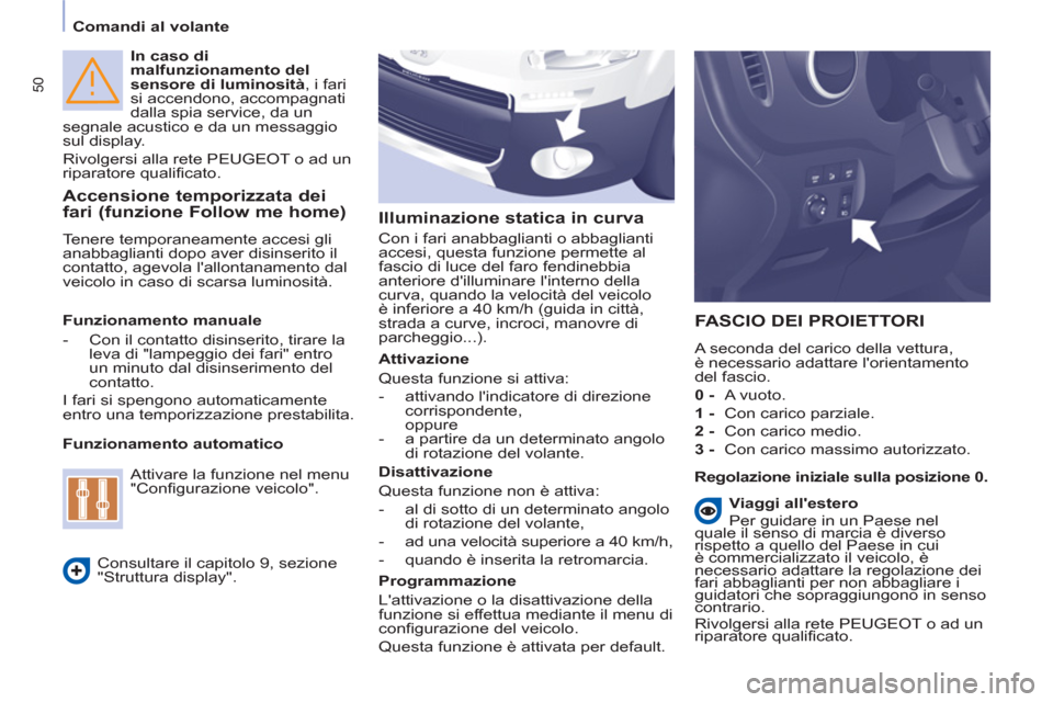 Peugeot Partner 2013  Manuale del proprietario (in Italian) 50
   
 
Comandi al volante  
 
   
In caso di 
malfunzionamento del 
sensore di luminosità 
, i fari 
si accendono, accompagnati 
dalla spia service, da un 
segnale acustico e da un messaggio 
sul d