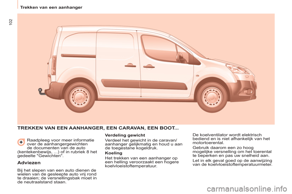 Peugeot Partner 2013 Handleiding (in Dutch) 102
Trekken van een aanhanger
Raadpleeg voor meer informatie
over de aanhangergewichten
de documenten van de auto
(kentekenbewijs, ...) of in rubriek 8 het
gedeelte "Gewichten".
TRE Peugeot Partner 2013 Handleiding (in Dutch) 102
Trekken van een aanhanger
Raadpleeg voor meer informatie
over de aanhangergewichten
de documenten van de auto
(kentekenbewijs, ...) of in rubriek 8 het
gedeelte "Gewichten".
TRE