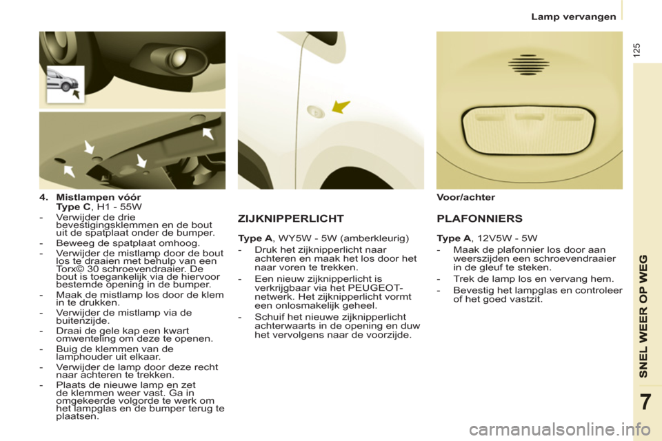 Peugeot Partner 2013 Handleiding (in Dutch)
Lamp vervangen
125
7
4.
Mistlampen vóór
Type C
, H1 - 55W
- Verwijder de drie
bevestigingsklemmen en de bout
uit de spatplaat onder de bumper.
- Beweeg de Peugeot Partner 2013 Handleiding (in Dutch)
Lamp vervangen
125
7
4.
Mistlampen vóór
Type C
, H1 - 55W
- Verwijder de drie
bevestigingsklemmen en de bout
uit de spatplaat onder de bumper.
- Beweeg de