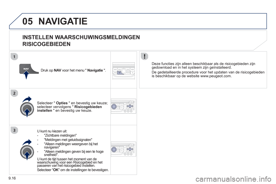 Peugeot Partner 2013  Handleiding (in Dutch) 9.16
05NAVIGATIE
   
INSTELLEN WAARSCHUWINGSMELDINGEN
RISICOGEBIEDEN 
U kunt nu kiezen uit: 
-  "Zichtbare meldingen" 
-  "Meldingen met geluidssignalen"-   "Alleen meldingen weergeven bij het naviger