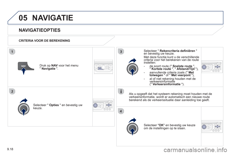 Peugeot Partner 2013  Handleiding (in Dutch) 9.18
05NAVIGATIE
   
 
 
 
 
NAVIGATIEOPTIES 
 
 
CRITERIA VOOR DE BEREKENING  
Selecteer " Opties 
 " en bevestig uw keuze.  
Selecteer " OK" en bevestig uw keuze
om de instellingen op te slaan.  
  