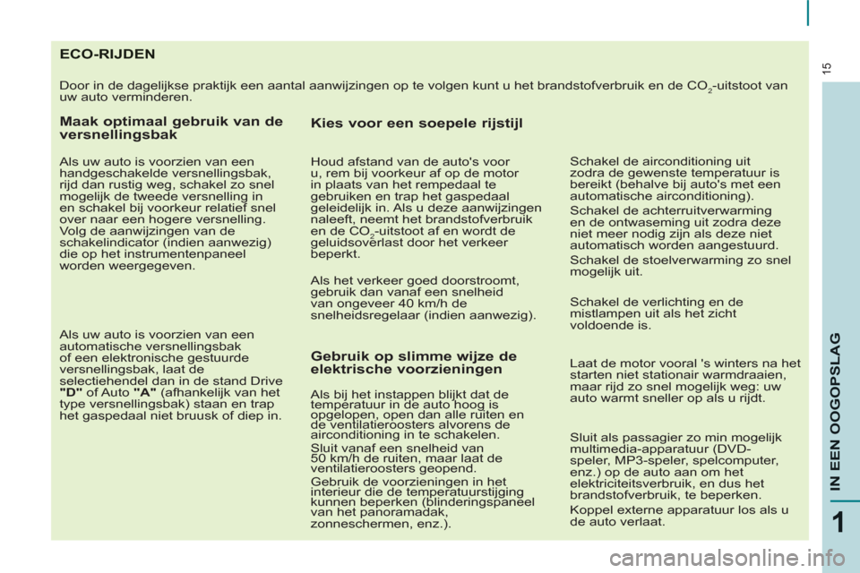 Peugeot Partner 2013  Handleiding (in Dutch) 15
1
IN EEN OOGOPSLA
G
ECO-RIJDEN 
  Door in de dagelijkse praktijk een aantal aanwijzingen op te volgen kunt u het brandstofverbruik en de CO2-uitstoot van 
uw auto verminderen. 
   
Maak optimaal ge