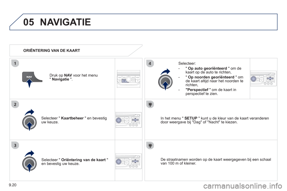 Peugeot Partner 2013  Handleiding (in Dutch) 9.20
05NAVIGATIE
Selecteer " Kaartbeheer" en bevestig ruw keuze.     
Selecteer:
   
 
-  " Op auto 
georiënteerd 
 " om dekaart op de auto te richten, 
-"Op noorden 
georiënteerd" omde kaart altijd