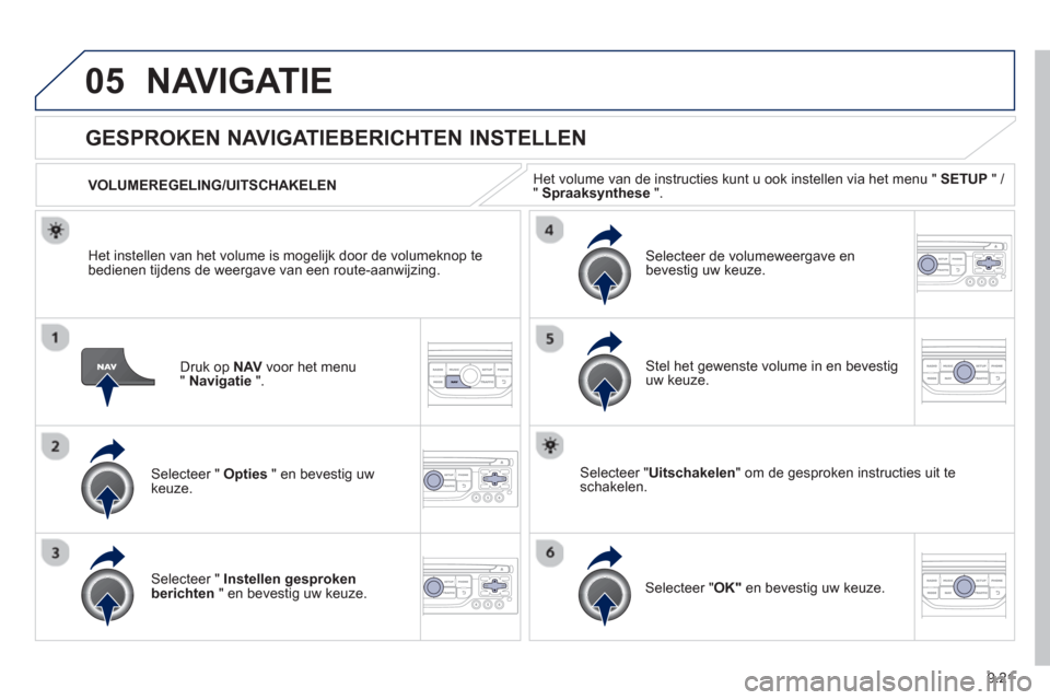 Peugeot Partner 2013  Handleiding (in Dutch) 9.21
05NAVIGATIE
Druk op  NAVvoor het menu "Navigatie".
   
 
 
 
 
GESPROKEN NAVIGATIEBERICHTEN INSTELLEN 
Selecteer " Opties 
 " en bevestig uw keuze.      
VOLUMEREGELING/UITSCHAKELEN
Selecteer " I
