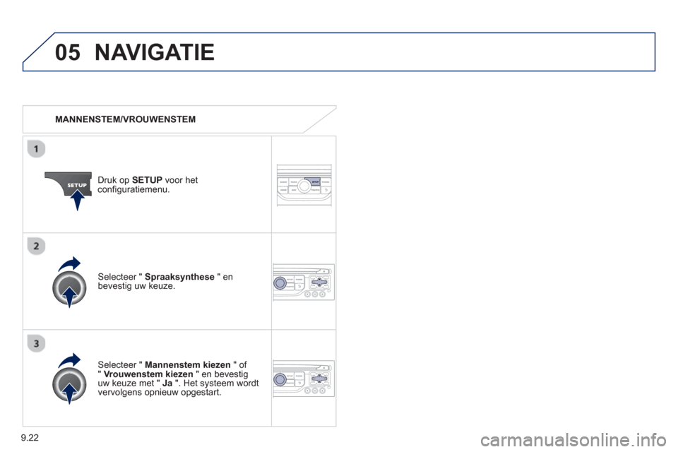 Peugeot Partner 2013  Handleiding (in Dutch) 9.22
05NAVIGATIE
   
 
MANNENSTEM/VROUWENSTEM
Druk op SETUPvoor hetconfiguratiemenu.  
   
Selecteer "  Mannenstem kiezen 
 " of "  Vrouwenstem kiezen" en bevestig uw keuze met "  Ja 
 ". Het systeem 