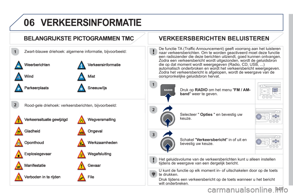 Peugeot Partner 2013  Handleiding (in Dutch) 9.25
06VERKEERSINFORMATIE
   
 
 
 
 
BELANGRIJKSTE PICTOGRAMMEN TMC
 
 
Rood-gele driehoek: verkeersberichten, bijvoorbeeld:    
Zwart-blauwe driehoek: al
gemene informatie, bijvoorbeeld:
 
 
 
 
 
 