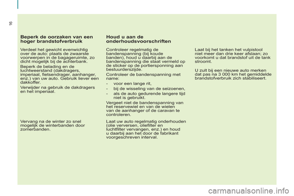 Peugeot Partner 2013  Handleiding (in Dutch) 16
   
Beperk de oorzaken van een 
hoger brandstofverbruik 
   
Verdeel het gewicht evenwichtig 
over de auto: plaats de zwaarste 
voorwerpen in de bagageruimte, zo 
dicht mogelijk bij de achterbank. 