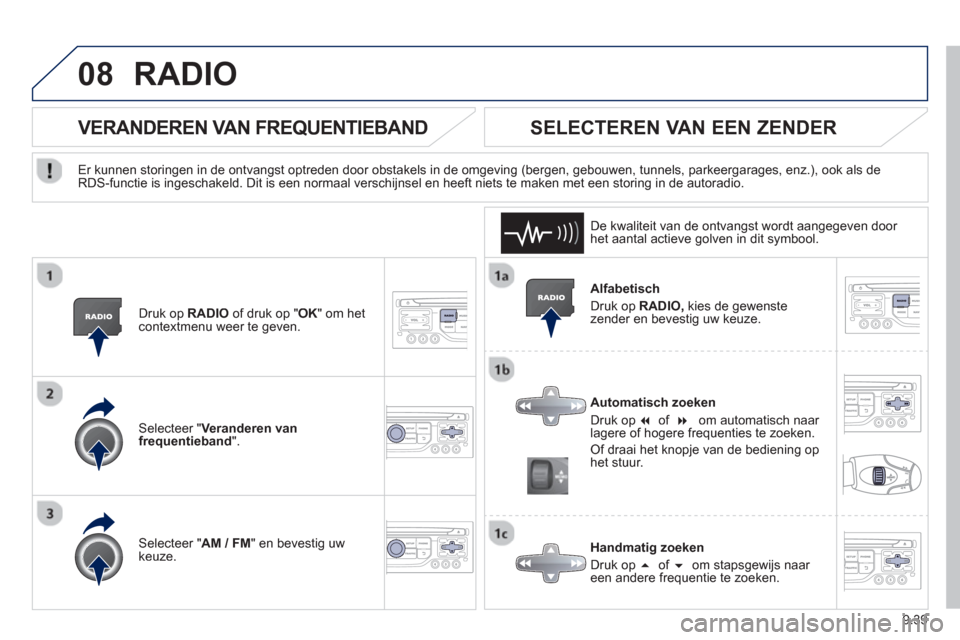 Peugeot Partner 2013  Handleiding (in Dutch) 9.39
08RADIO 
   
Alfabetisch 
  Druk op  
RADIO,kies de gewenstezender en bevestig uw keuze.  
   
Automatisch zoeken 
  Druk op  
� of���f 
 
 
 om automatisch naar 
lagere of hogere frequenties