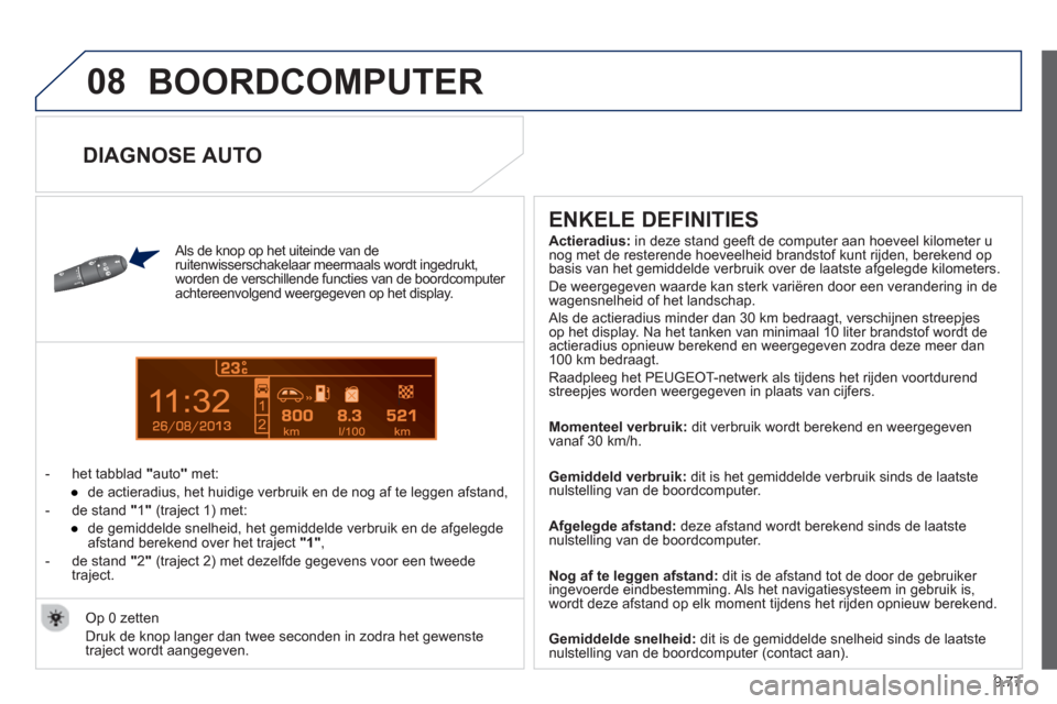 Peugeot Partner 2013  Handleiding (in Dutch) 9.77
08
13
  BOORDCOMPUTER 
 
 Als de knop op het uiteinde van de 
  ruitenwisserschakelaar  meermaals wordt ingedrukt,
worden de verschillende functies van de boordcomputer 
achtereenvolgend weergege