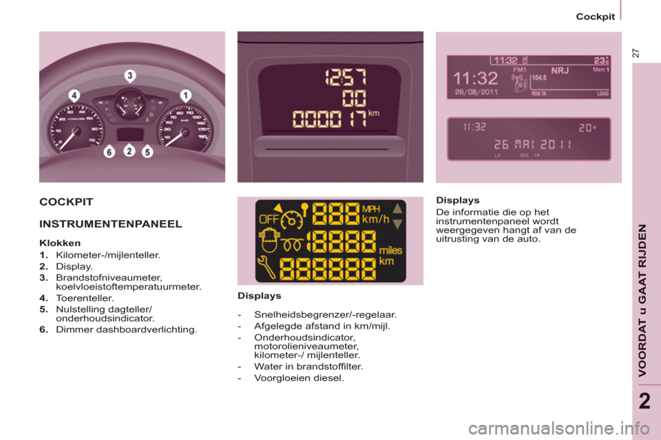 Peugeot Partner 2013 Handleiding (in Dutch) 2
Cockpit
27
VOORDAT u GAAT RIJDE
N
COCKPIT
INSTRUMENTENPANEEL
Klokken
1.
Kilometer-/mijlenteller.
2.
Display.
3.
Brandstofniveaumeter,
koelvloeistoftem Peugeot Partner 2013 Handleiding (in Dutch) 2
Cockpit
27
VOORDAT u GAAT RIJDE
N
COCKPIT
INSTRUMENTENPANEEL
Klokken
1.
Kilometer-/mijlenteller.
2.
Display.
3.
Brandstofniveaumeter,
koelvloeistoftem