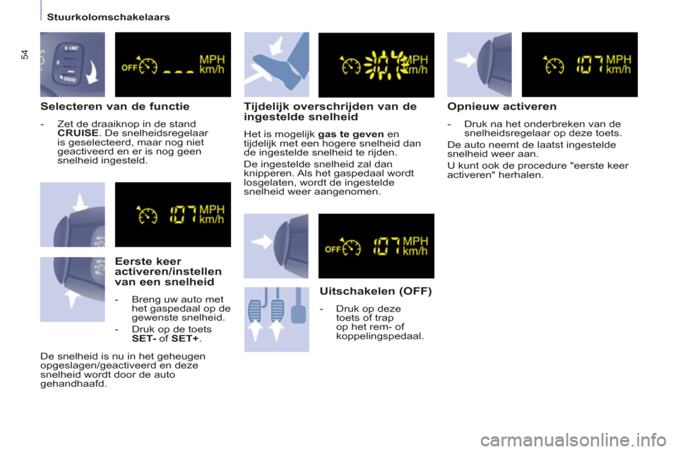 Peugeot Partner 2013  Handleiding (in Dutch) 54
   
 
Stuurkolomschakelaars  
 
 
 
Selecteren van de functie 
 
 
 
-   Zet de draaiknop in de stand 
  CRUISE 
. De snelheidsregelaar 
is geselecteerd, maar nog niet 
geactiveerd en er is nog gee