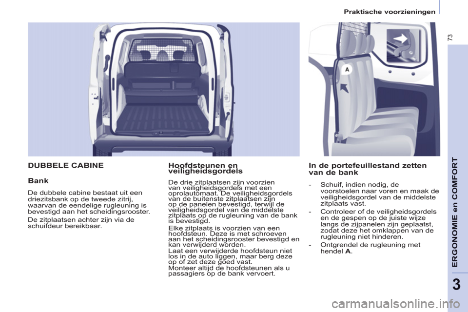 Peugeot Partner 2013  Handleiding (in Dutch) 3
Praktische voorzieningen
73
ERGONOMIE en COMFOR
T  DUBBELE CABINE 
   
Bank 
 
De dubbele cabine bestaat uit een 
driezitsbank op de tweede zitrij, 
waarvan de eendelige rugleuning is 
bevestigd aan
