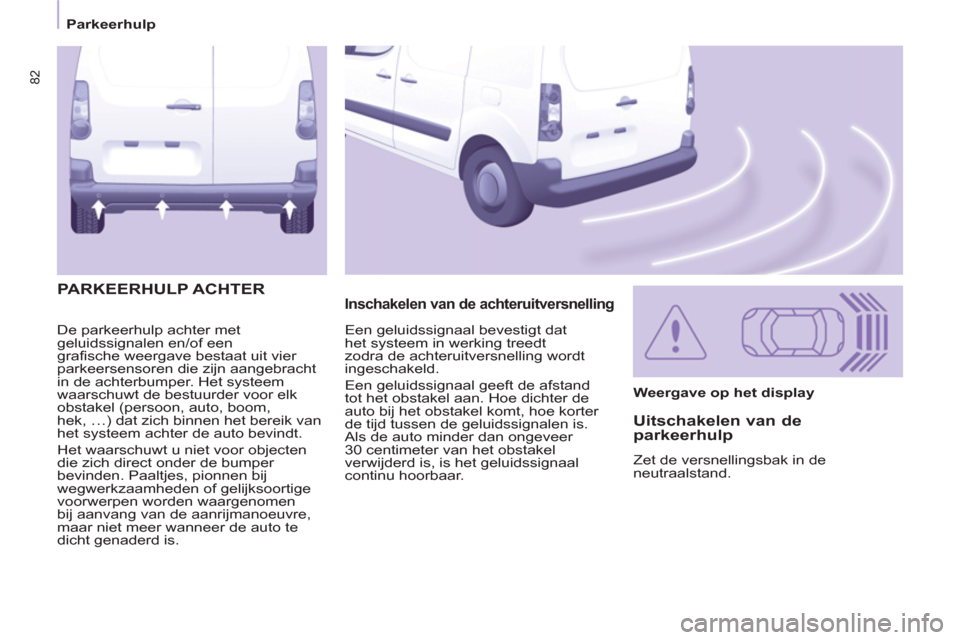 Peugeot Partner 2013 Handleiding (in Dutch) 82
Parkeerhulp
De parkeerhulp achter met
geluidssignalen en/of een
grafische weergave bestaat uit vier
parkeersensoren die zijn aangebracht
in de achterbumper. Het systeem
waarschuwt de bestuurde Peugeot Partner 2013 Handleiding (in Dutch) 82
Parkeerhulp
De parkeerhulp achter met
geluidssignalen en/of een
grafische weergave bestaat uit vier
parkeersensoren die zijn aangebracht
in de achterbumper. Het systeem
waarschuwt de bestuurde