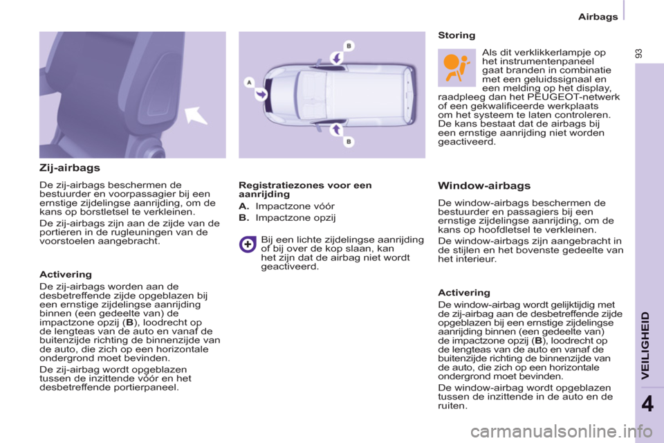 Peugeot Partner 2013  Handleiding (in Dutch) Airbags
93
VEILIGHEID
4
   
Zij-airbags 
 
De zij-airbags beschermen de 
bestuurder en voorpassagier bij een 
ernstige zijdelingse aanrijding, om de 
kans op borstletsel te verkleinen. 
  De zij-airba