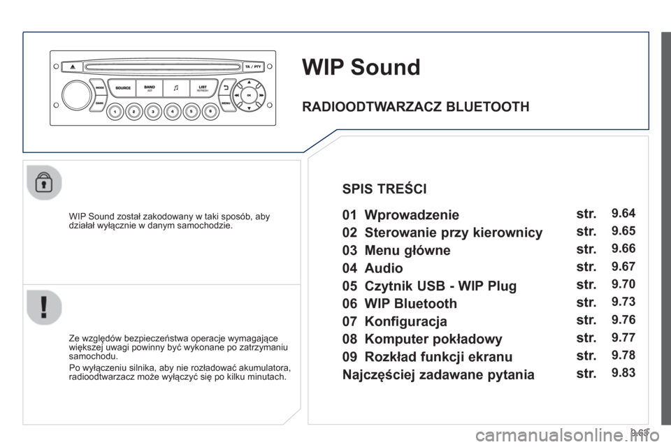 Peugeot Partner 2013  Instrukcja Obsługi (in Polish) 9.63
WIP Sound
   
WIP Sound został zakodowany w taki sposób, abydziałał wyłącznie w danym samochodzie.  
   
Ze wz
ględów bezpieczeństwa operacje wymagające
większej uwagi powinny być wyk