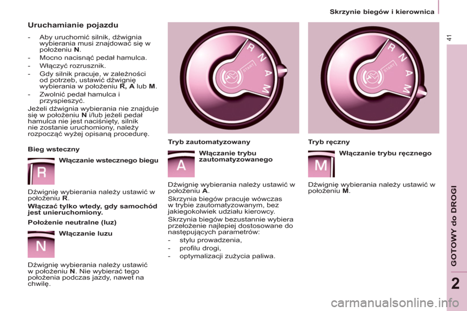 Peugeot Partner 2013  Instrukcja Obsługi (in Polish) 2
   
 
Skrzynie biegów i kierownica  
 
41
GOTOWY do DROGI
 
 
Uruchamianie pojazdu 
 
 
 
-  Aby uruchomić silnik, dźwignia 
wybierania musi znajdować się w 
położeniu  N 
. 
   
-  Mocno nac
