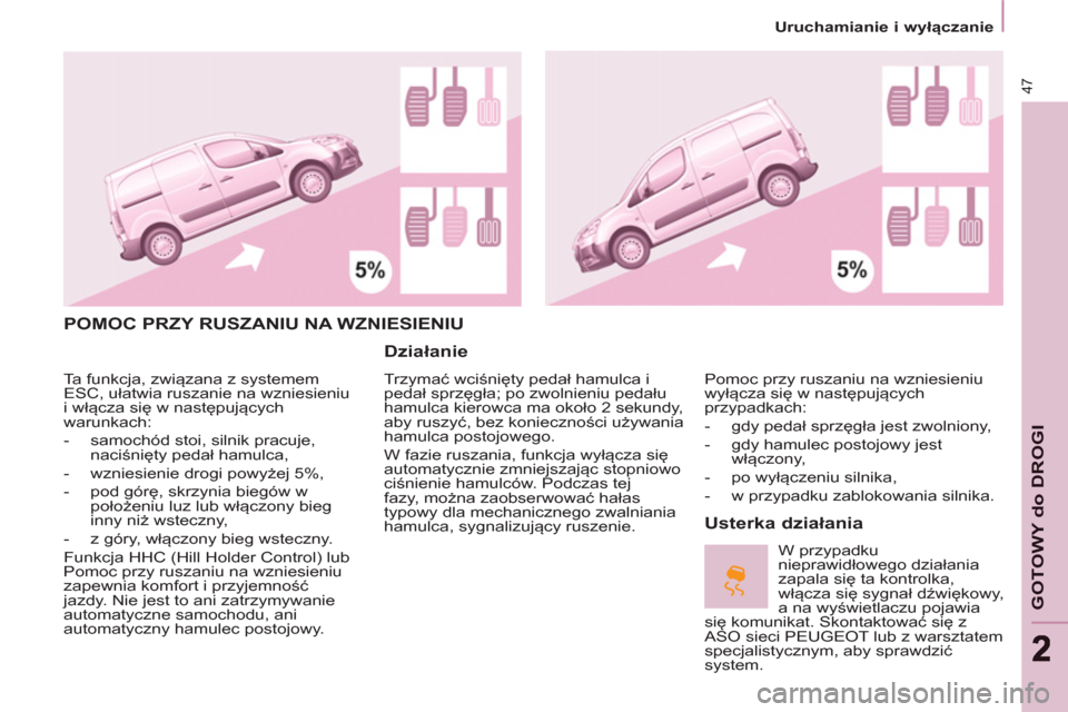 Peugeot Partner 2013  Instrukcja Obsługi (in Polish)    
 
Uruchamianie i wyłączanie  
 
47
GOTOWY do DROGI
 
POMOC PRZY RUSZANIU NA WZNIESIENIU 
   
Działanie 
 
Trzymać wciśnięty pedał hamulca i 
pedał sprzęgła; po zwolnieniu pedału 
hamulc